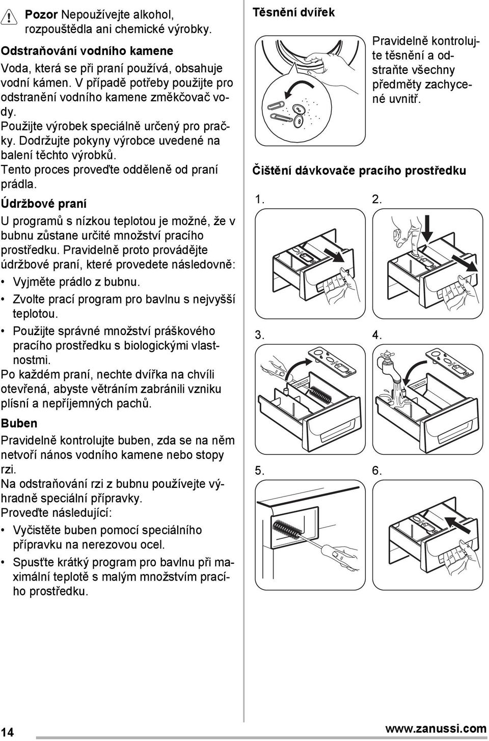 Tento proces proveďte odděleně od praní prádla. Údržbové praní U programů s nízkou teplotou je možné, že v bubnu zůstane určité množství pracího prostředku.