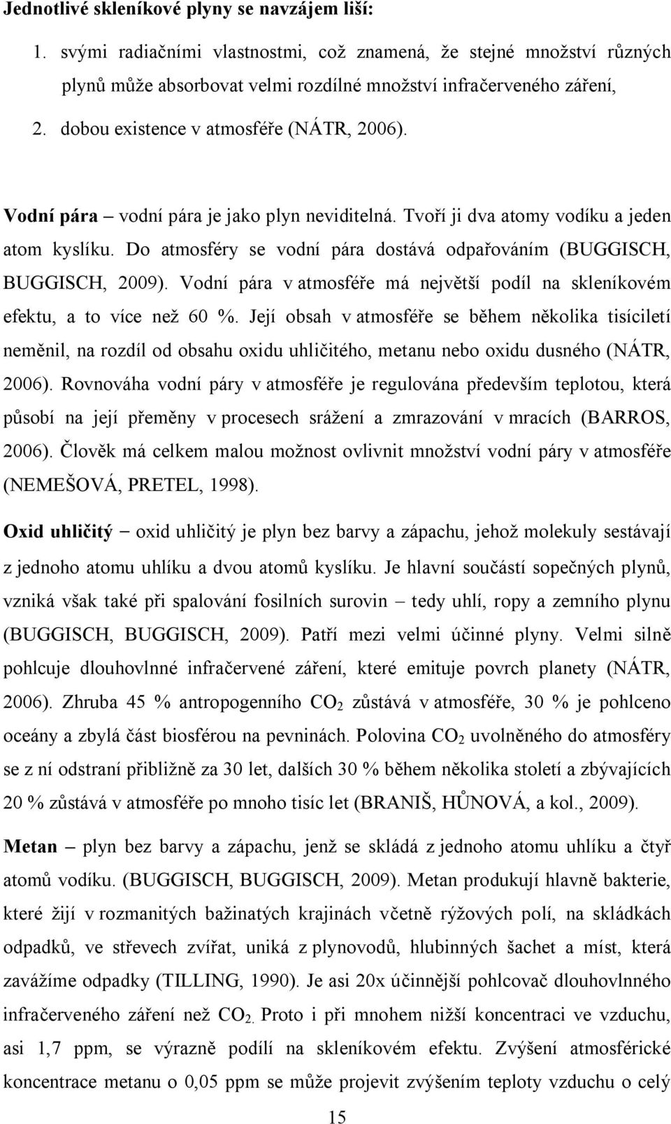 Do atmosféry se vodní pára dostává odpařováním (BUGGISCH, BUGGISCH, 2009). Vodní pára v atmosféře má největší podíl na skleníkovém efektu, a to více než 60 %.