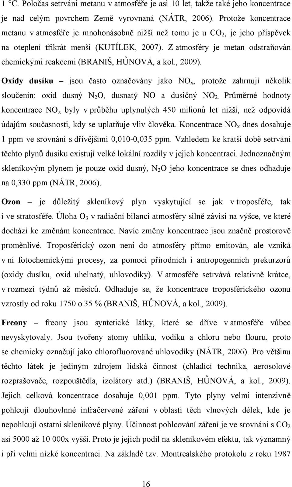 Z atmosféry je metan odstraňován chemickými reakcemi (BRANIŠ, HŮNOVÁ, a kol., 2009).