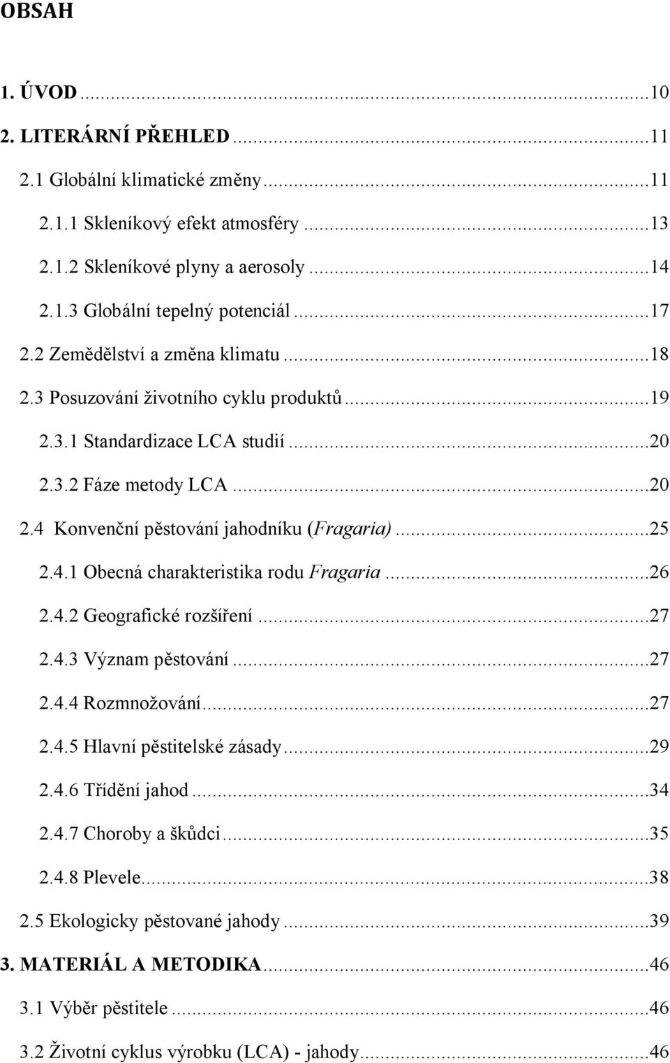 ..25 2.4.1 Obecná charakteristika rodu Fragaria...26 2.4.2 Geografické rozšíření...27 2.4.3 Význam pěstování...27 2.4.4 Rozmnožování...27 2.4.5 Hlavní pěstitelské zásady...29 2.4.6 Třídění jahod.