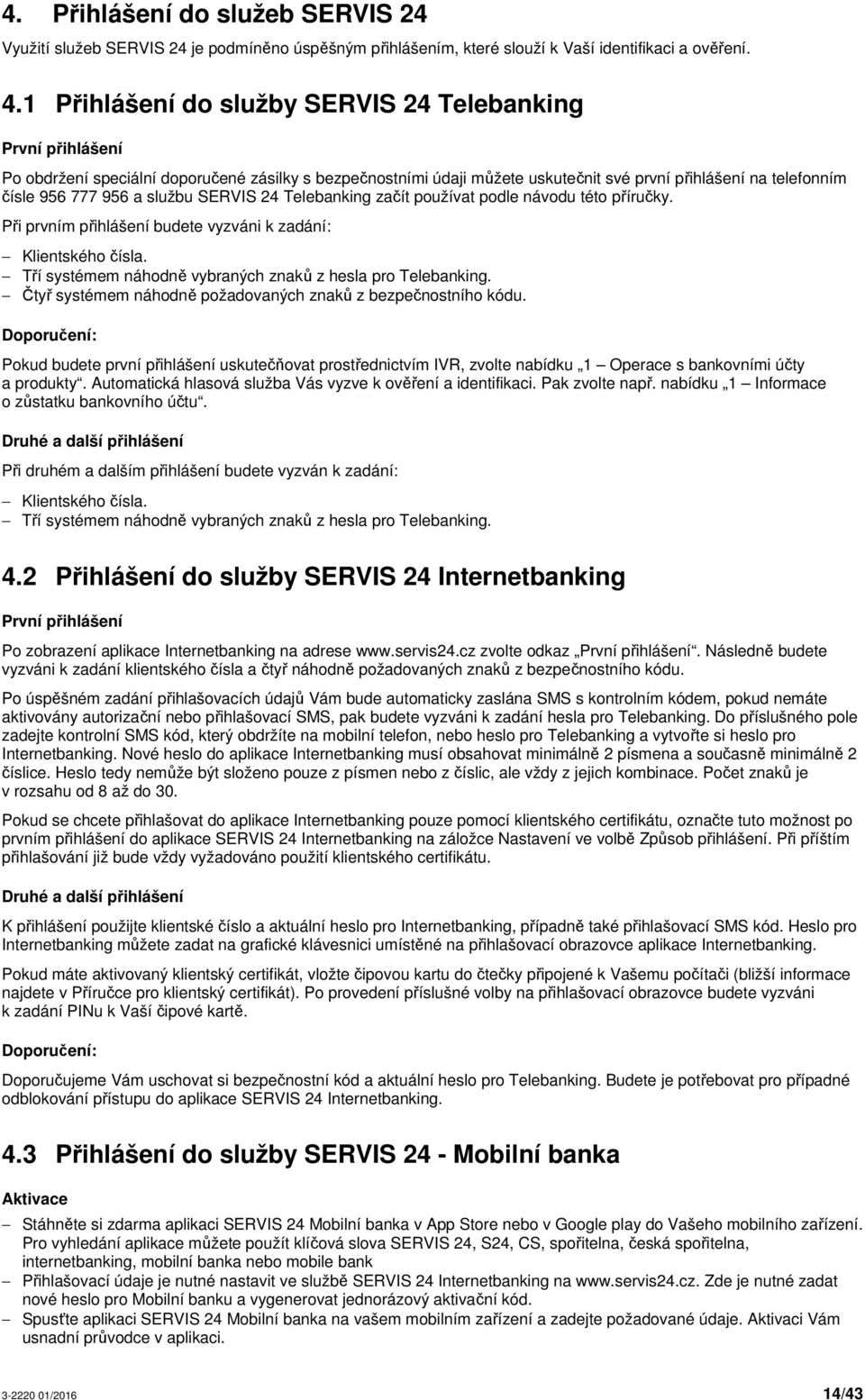 službu SERVIS 24 Telebanking začít používat podle návodu této příručky. Při prvním přihlášení budete vyzváni k zadání: Klientského čísla. Tří systémem náhodně vybraných znaků z hesla pro Telebanking.