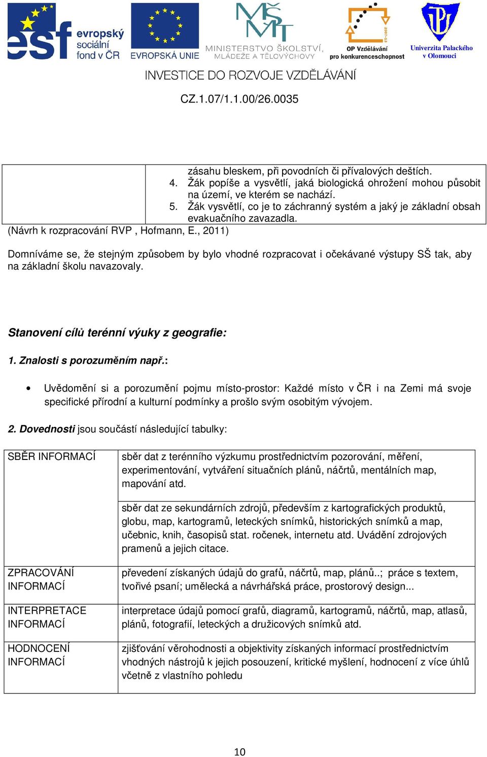 , 2011) Domníváme se, že stejným způsobem by bylo vhodné rozpracovat i očekávané výstupy SŠ tak, aby na základní školu navazovaly. Stanovení cílů terénní výuky z geografie: 1.