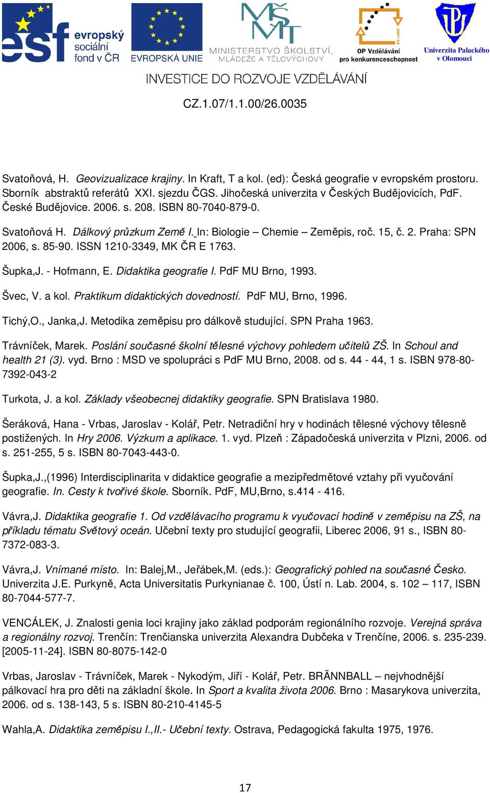 - Hofmann, E. Didaktika geografie I. PdF MU Brno, 1993. Švec, V. a kol. Praktikum didaktických dovedností. PdF MU, Brno, 1996. Tichý,O., Janka,J. Metodika zeměpisu pro dálkově studující.