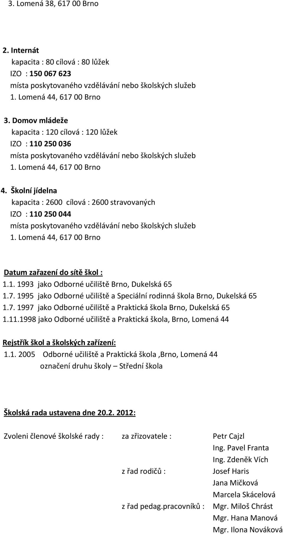 Školní jídelna kapacita : 2600 cílová : 2600 stravovaných IZO : 110 250 044 místa poskytovaného vzdělávání nebo školských služeb 1. Lomená 44, 617 00 Brno Datum zařazení do sítě škol : 1.1. 1993 jako Odborné učiliště Brno, Dukelská 65 1.