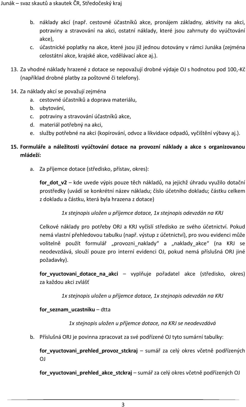 Za vhodné náklady hrazené z dotace se nepovažují drobné výdaje OJ s hodnotou pod 100,-Kč (například drobné platby za poštovné či telefony). 14. Za náklady akcí se považují zejména a.