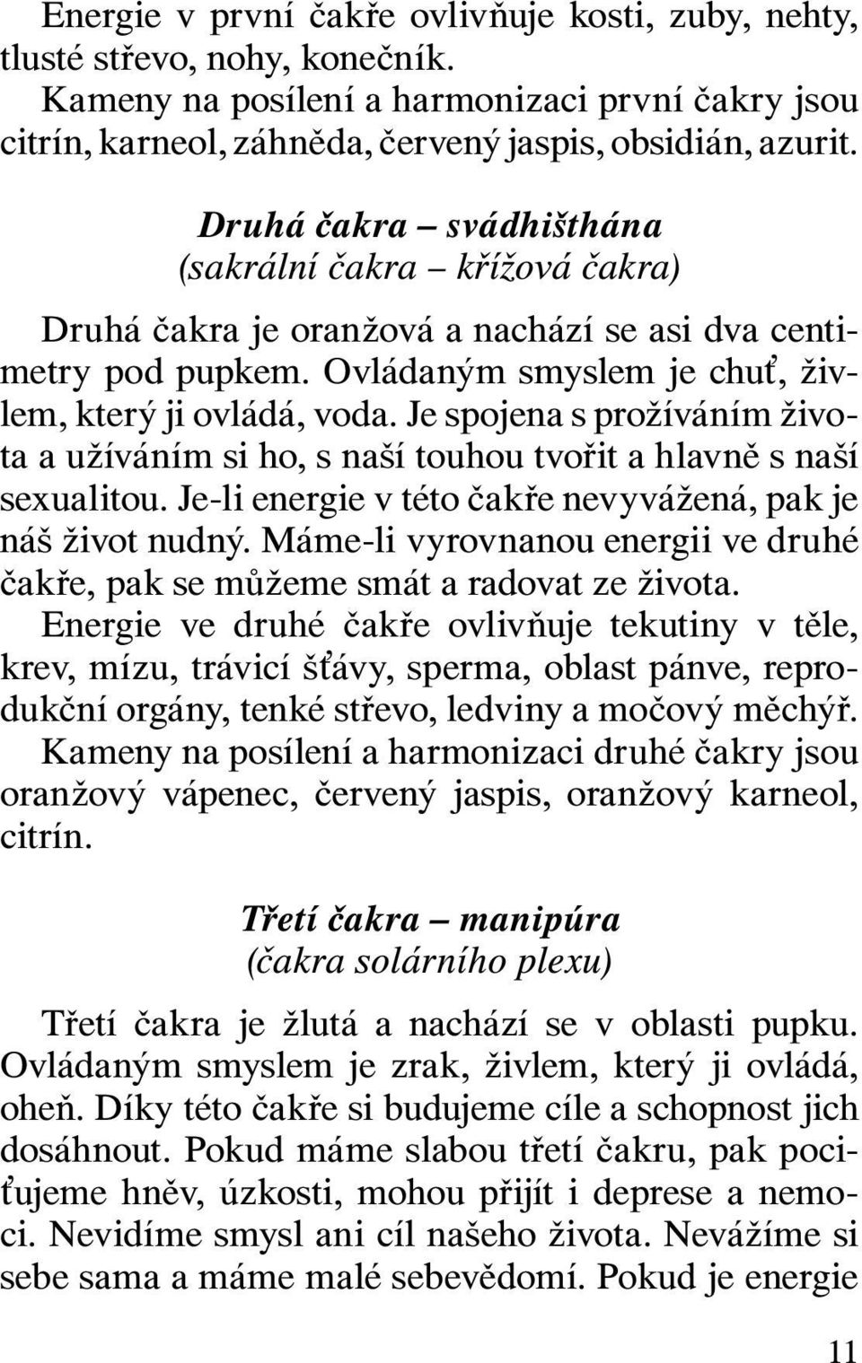 Je spojena s prožíváním života a užíváním si ho, s naší touhou tvořit a hlavně s naší sexualitou. Je-li energie v této čakře nevyvážená, pak je náš život nudný.