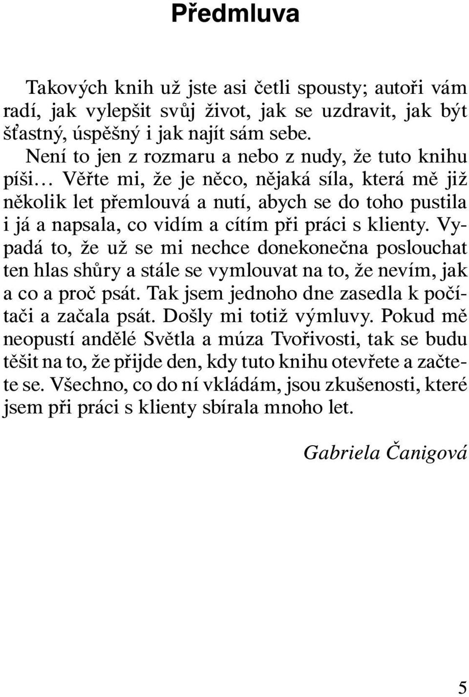 práci s klienty. Vypadá to, že už se mi nechce donekonečna poslouchat ten hlas shůry a stále se vymlouvat na to, že nevím, jak a co a proč psát. Tak jsem jednoho dne zasedla k počítači a začala psát.