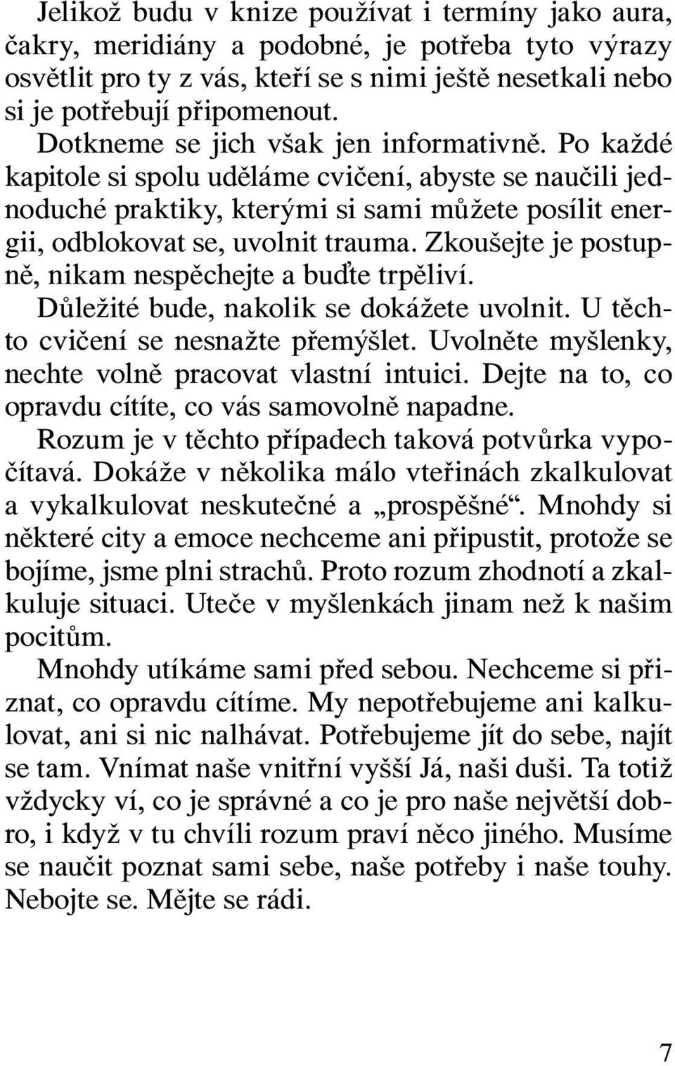 Zkoušejte je postupně, nikam nespěchejte a buďte trpěliví. Důležité bude, nakolik se dokážete uvolnit. U těchto cvičení se nesnažte přemýšlet. Uvolněte myšlenky, nechte volně pracovat vlastní intuici.