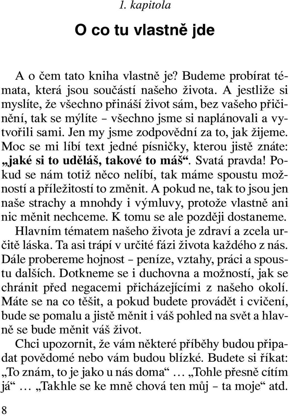 Moc se mi líbí text jedné písničky, kterou jistě znáte: jaké si to uděláš, takové to máš. Svatá pravda! Pokud se nám totiž něco nelíbí, tak máme spoustu možností a příležitostí to změnit.