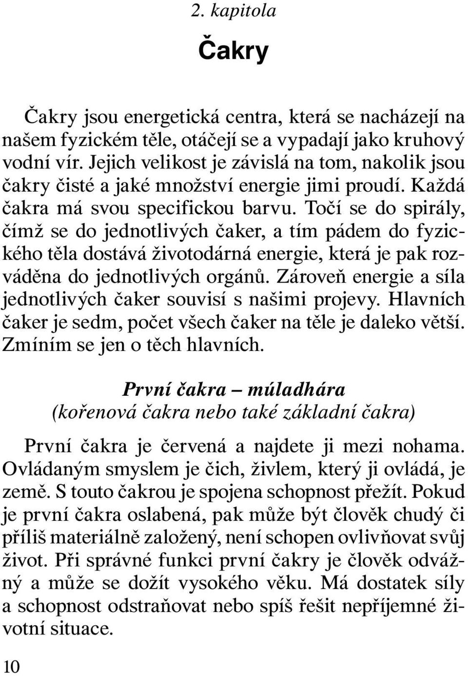 Točí se do spirály, čímž se do jednotlivých čaker, a tím pádem do fyzického těla dostává životodárná energie, která je pak rozváděna do jednotlivých orgánů.