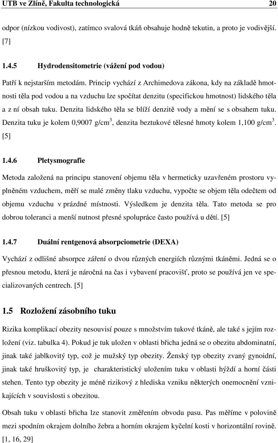 Princip vychází z Archimedova zákona, kdy na základě hmotnosti těla pod vodou a na vzduchu lze spočítat denzitu (specifickou hmotnost) lidského těla a z ní obsah tuku.