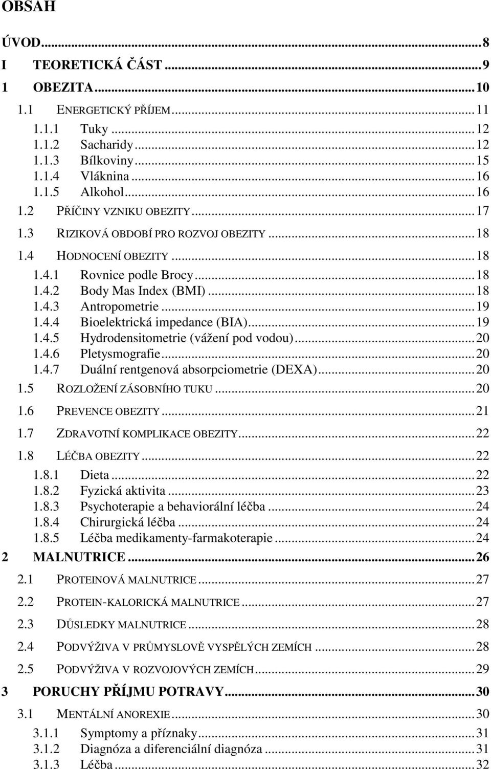 ..19 1.4.5 Hydrodensitometrie (vážení pod vodou)...20 1.4.6 Pletysmografie...20 1.4.7 Duální rentgenová absorpciometrie (DEXA)...20 1.5 ROZLOŽENÍ ZÁSOBNÍHO TUKU...20 1.6 PREVENCE OBEZITY...21 1.