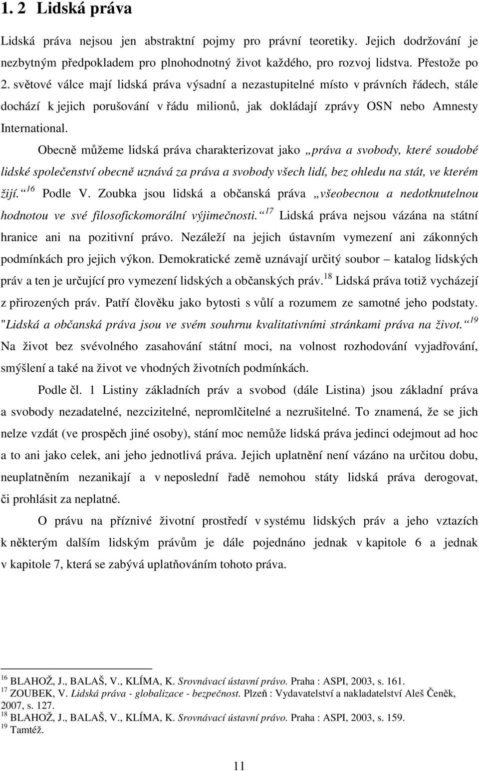 Obecně můžeme lidská práva charakterizovat jako práva a svobody, které soudobé lidské společenství obecně uznává za práva a svobody všech lidí, bez ohledu na stát, ve kterém žijí. 16 Podle V.