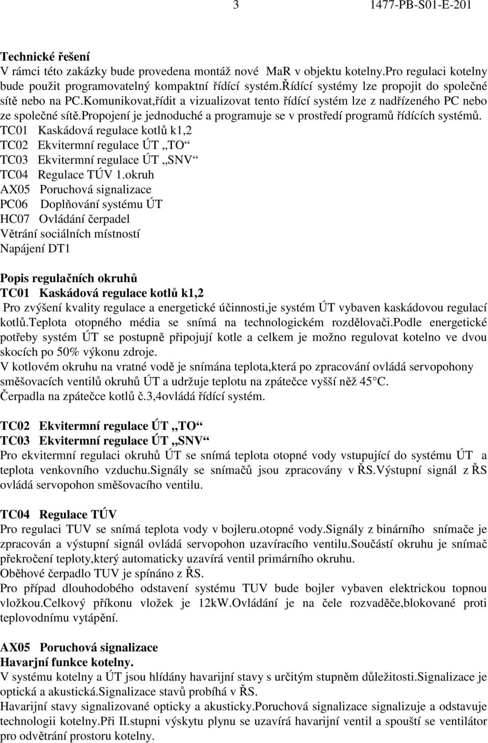 propojení je jednoduché a programuje se v prostředí programů řídících systémů. TC01 Kaskádová regulace kotlů k1,2 TC02 Ekvitermní regulace ÚT TO TC03 Ekvitermní regulace ÚT SNV TC04 Regulace TÚV 1.