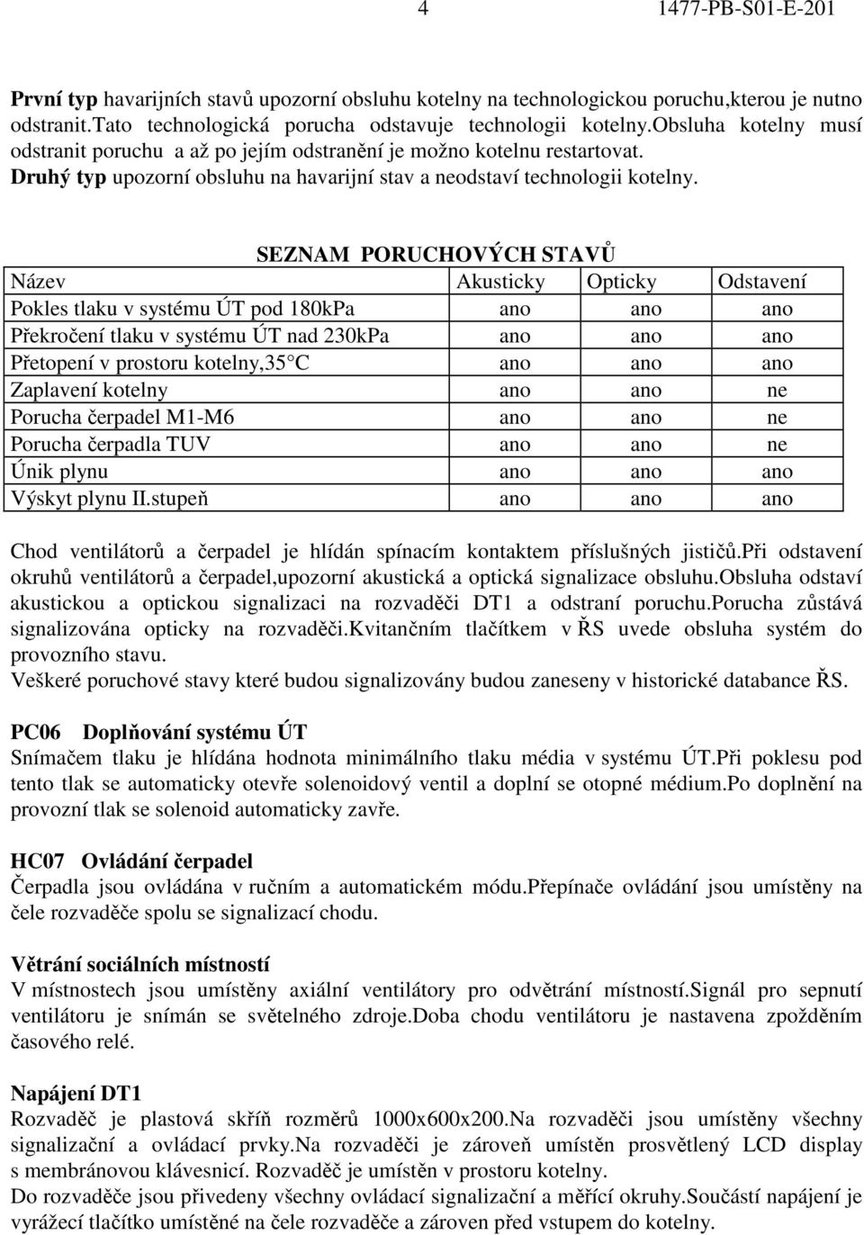 SEZNAM PORUCHOVÝCH STAVŮ Název Akusticky Opticky Odstavení Pokles tlaku v systému ÚT pod 180kPa ano ano ano Překročení tlaku v systému ÚT nad 230kPa ano ano ano Přetopení v prostoru kotelny,35 C ano