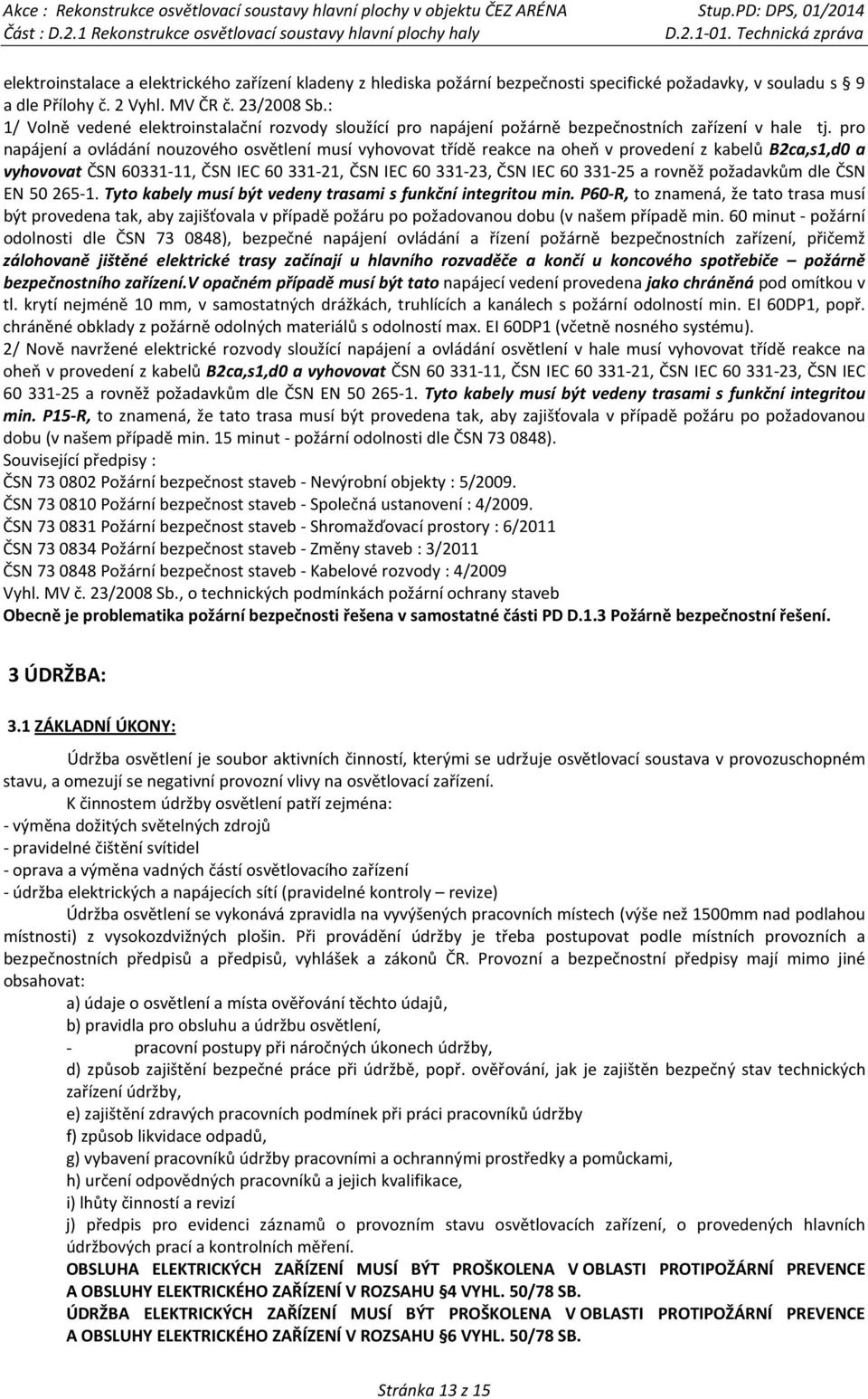 pro napájení a ovládání nouzového osvětlení musí vyhovovat třídě reakce na oheň v provedení z kabelů B2ca,s1,d0 a vyhovovat ČSN 60331-11, ČSN IEC 60 331-21, ČSN IEC 60 331-23, ČSN IEC 60 331-25 a