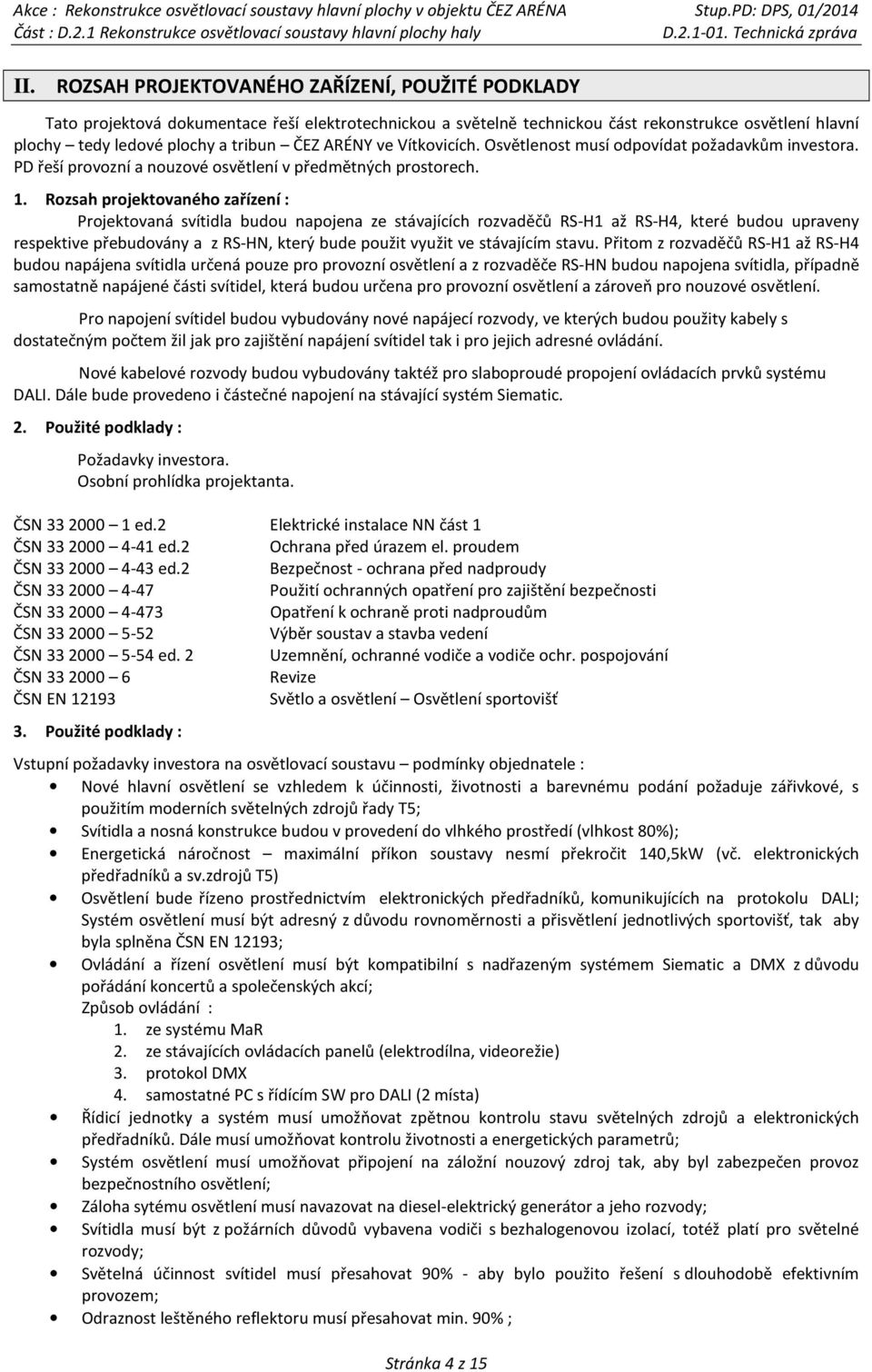 Rozsah projektovaného zařízení : Projektovaná svítidla budou napojena ze stávajících rozvaděčů RS-H1 až RS-H4, které budou upraveny respektive přebudovány a z RS-HN, který bude použit využit ve