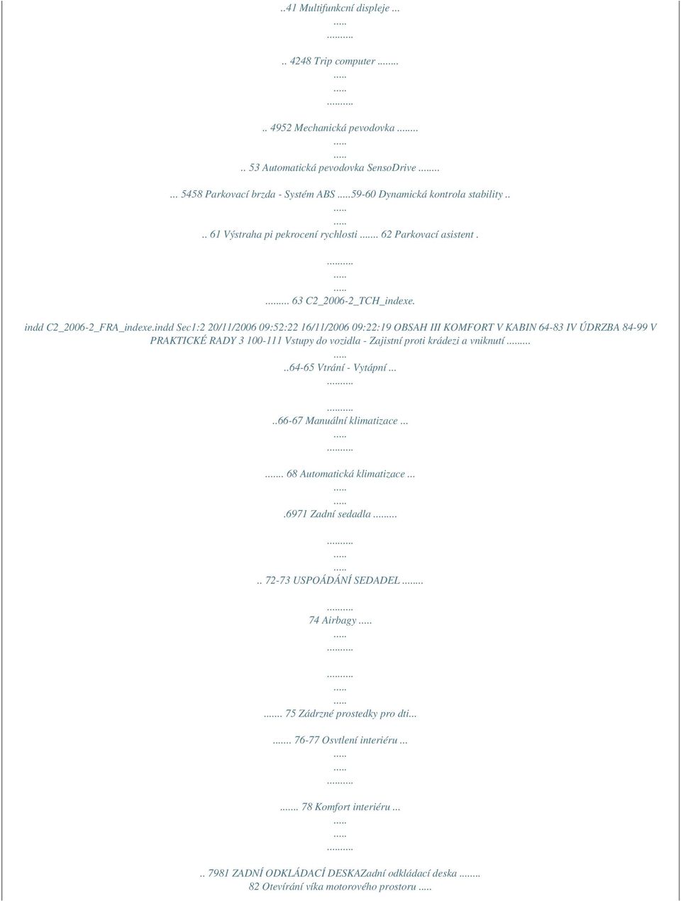 indd Sec1:2 20/11/2006 09:52:22 16/11/2006 09:22:19 OBSAH III KOMFORT V KABIN 64-83 IV ÚDRZBA 84-99 V PRAKTICKÉ RADY 3 100-111 Vstupy do vozidla - Zajistní proti krádezi a vniknutí.