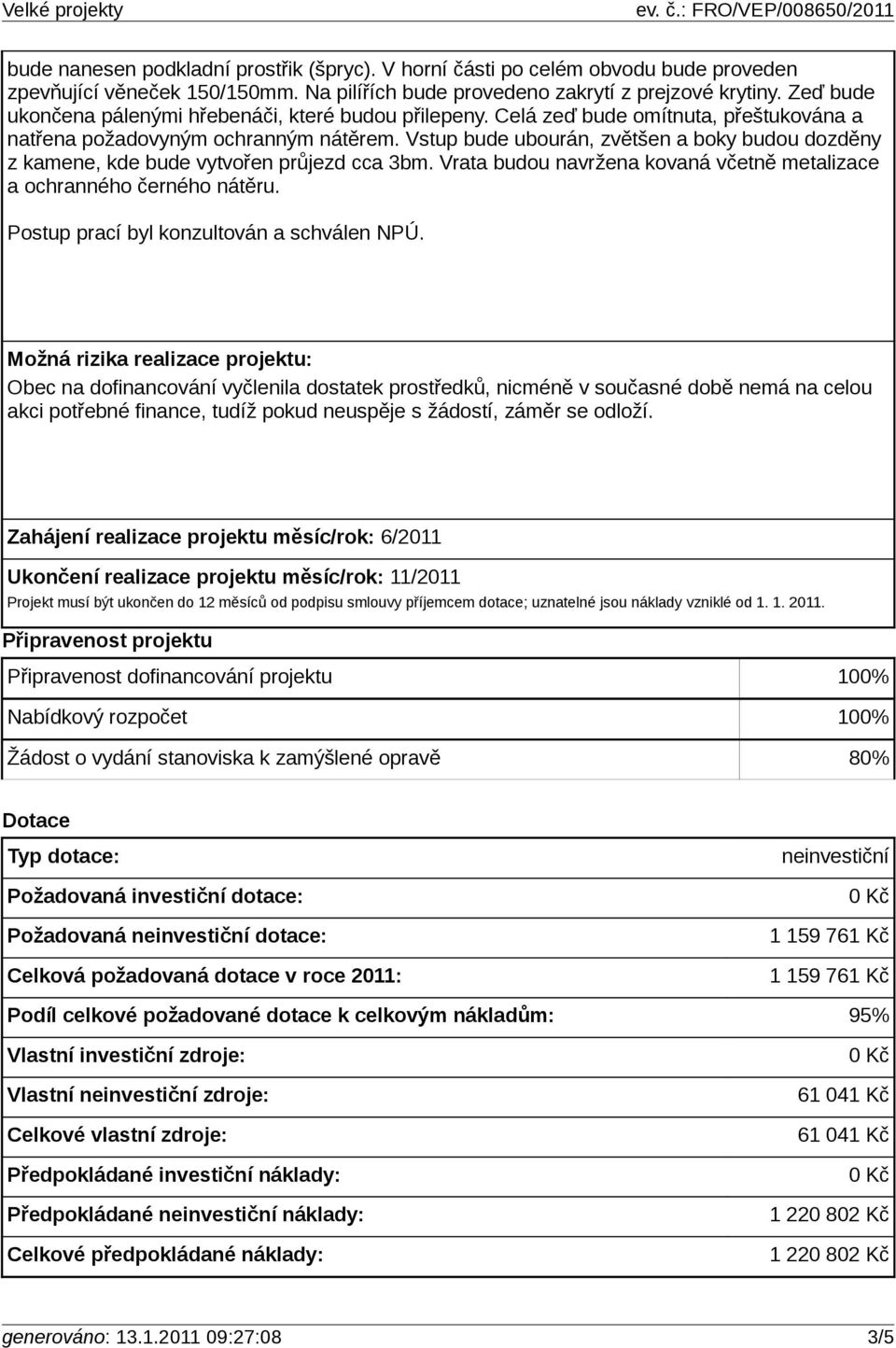 Vstup bude ubourán, zvětšen a boky budou dozděny z kamene, kde bude vytvořen průjezd cca 3bm. Vrata budou navržena kovaná včetně metalizace a ochranného černého nátěru.