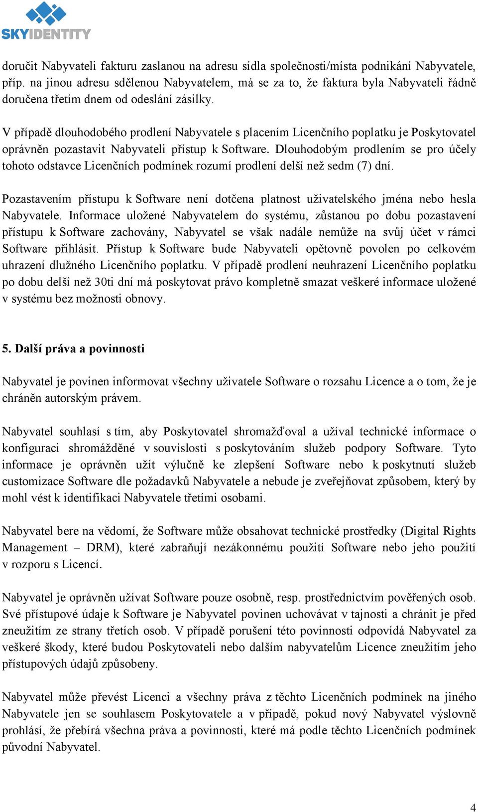 V případě dlouhodobého prodlení Nabyvatele s placením Licenčního poplatku je Poskytovatel oprávněn pozastavit Nabyvateli přístup k Software.