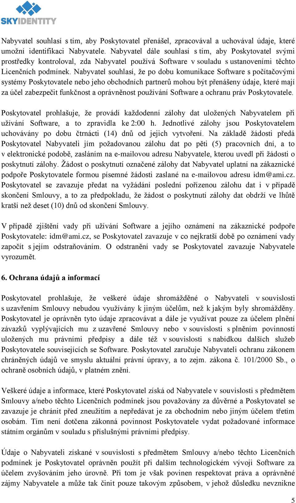 Nabyvatel souhlasí, že po dobu komunikace Software s počítačovými systémy Poskytovatele nebo jeho obchodních partnerů mohou být přenášeny údaje, které mají za účel zabezpečit funkčnost a oprávněnost