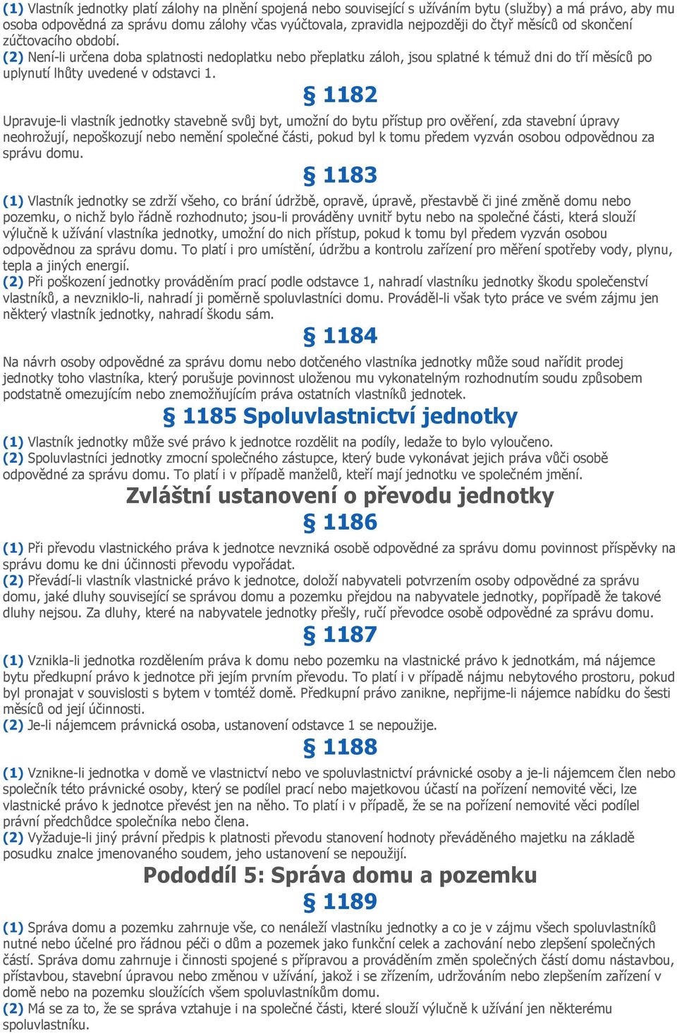 1182 Upravuje-li vlastník jednotky stavebně svůj byt, umožní do bytu přístup pro ověření, zda stavební úpravy neohrožují, nepoškozují nebo nemění společné části, pokud byl k tomu předem vyzván osobou