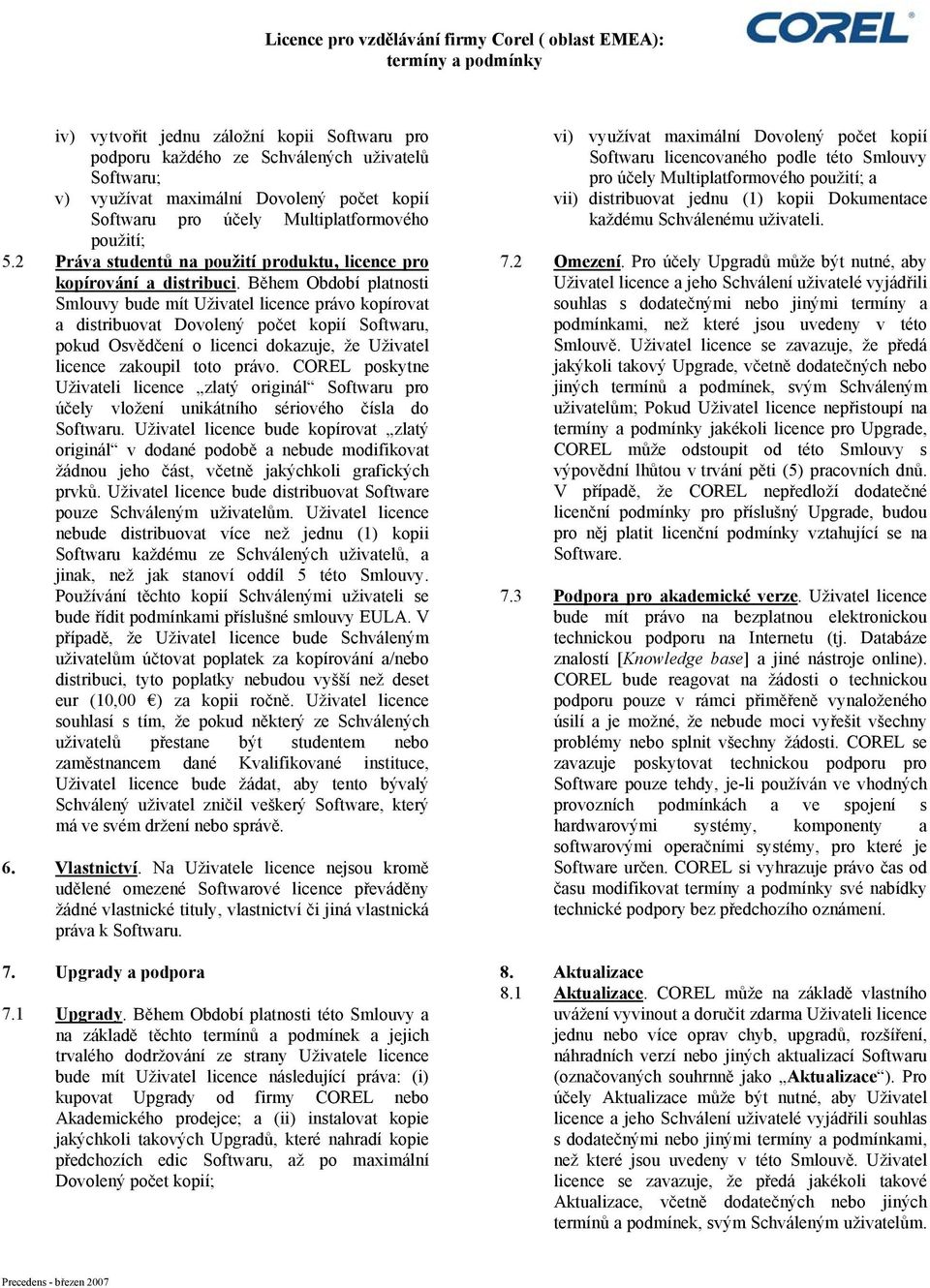 Během Období platnosti Smlouvy bude mít Uživatel licence právo kopírovat a distribuovat Dovolený počet kopií Softwaru, pokud Osvědčení o licenci dokazuje, že Uživatel licence zakoupil toto právo.