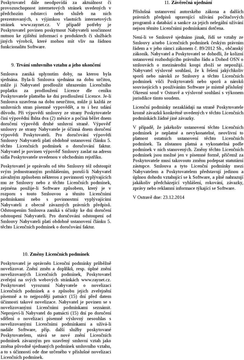 V případě potřeby je Poskytovatel povinen poskytnout Nabyvateli součinnost nutnou ke zjištění informací o produktech či službách jiných výrobců, které mohou mít vliv na řádnou funkcionalitu Software.