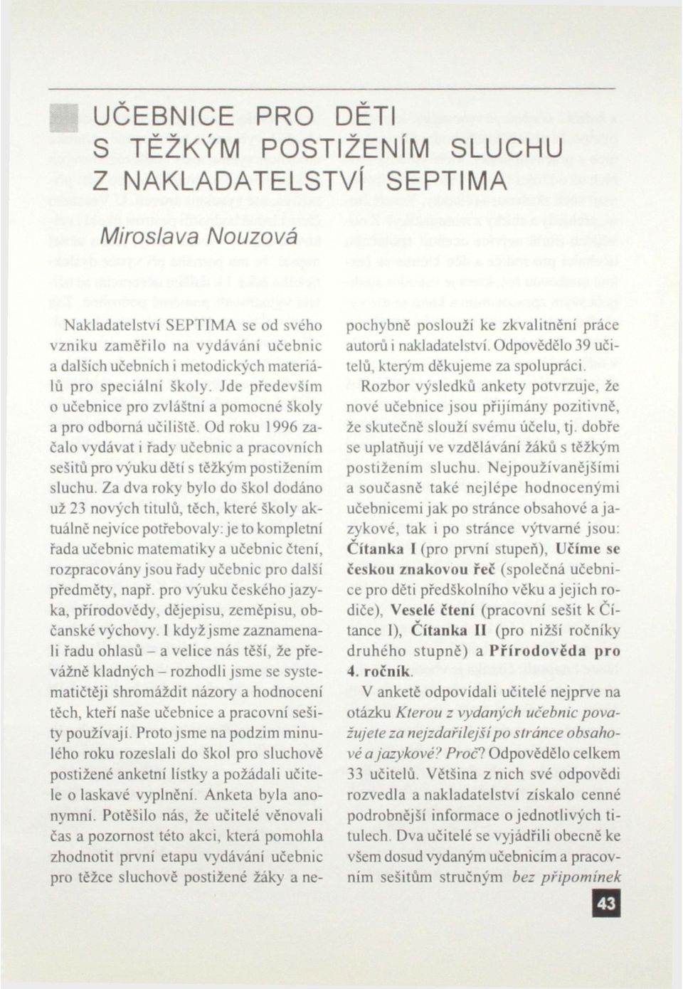 Od roku 1996 začalo vydávat i řady učebnic a pracovních sešitů pro výuku dětí s těžkým postižením sluchu.