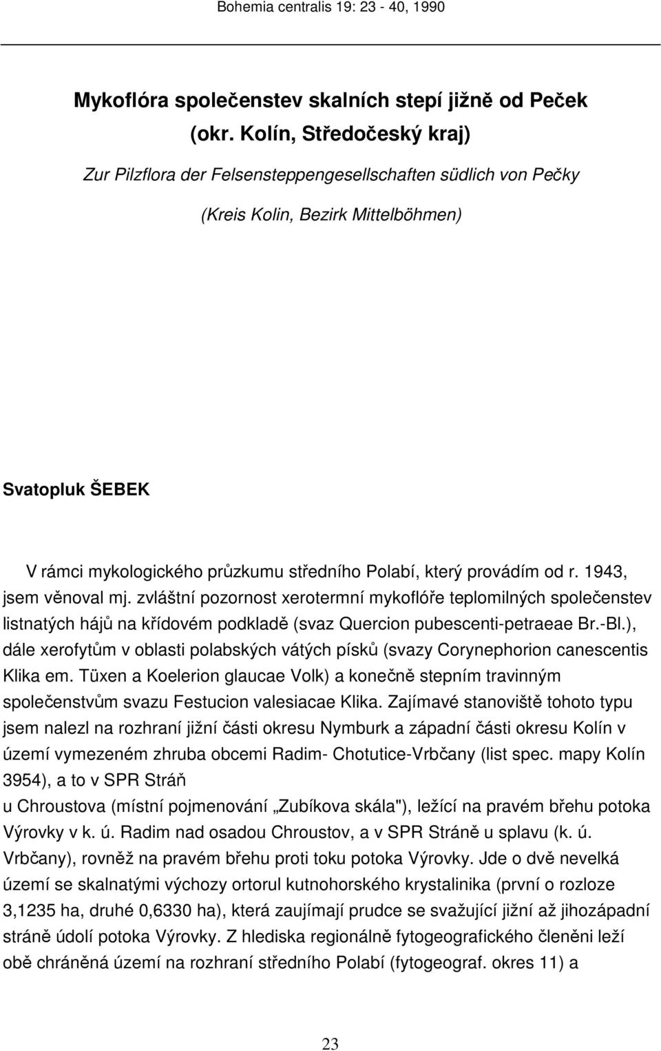 provádím od r. 1943, jsem věnoval mj. zvláštní pozornost xerotermní mykoflóře teplomilných společenstev listnatých hájů na křídovém podkladě (svaz Quercion pubescenti-petraeae Br.-Bl.