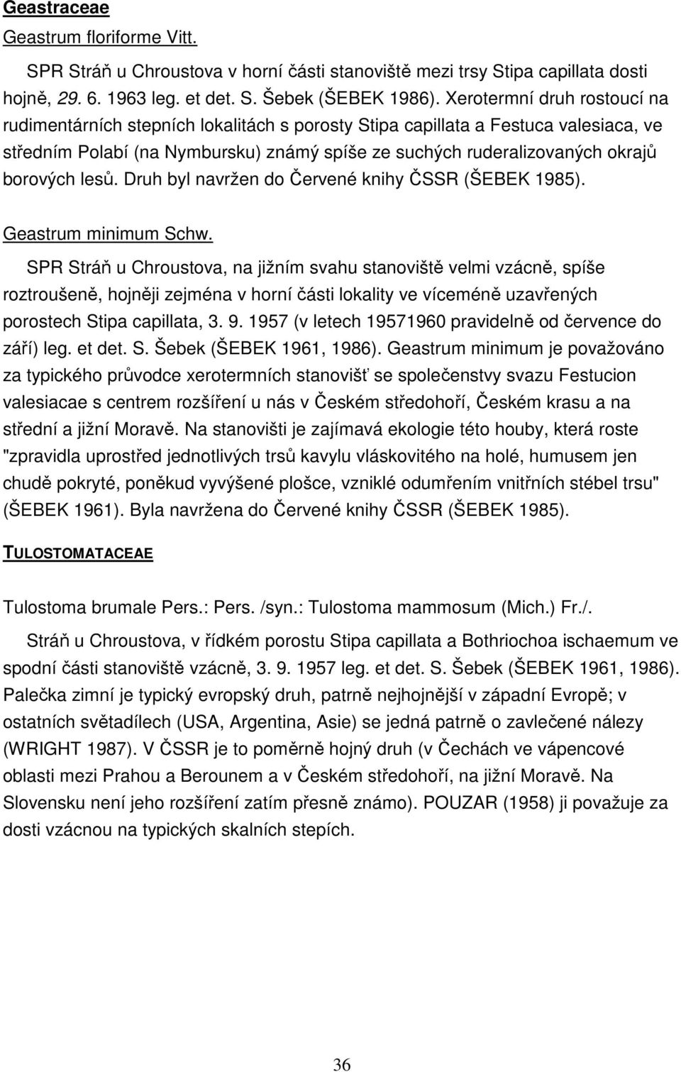 lesů. Druh byl navržen do Červené knihy ČSSR (ŠEBEK 1985). Geastrum minimum Schw.