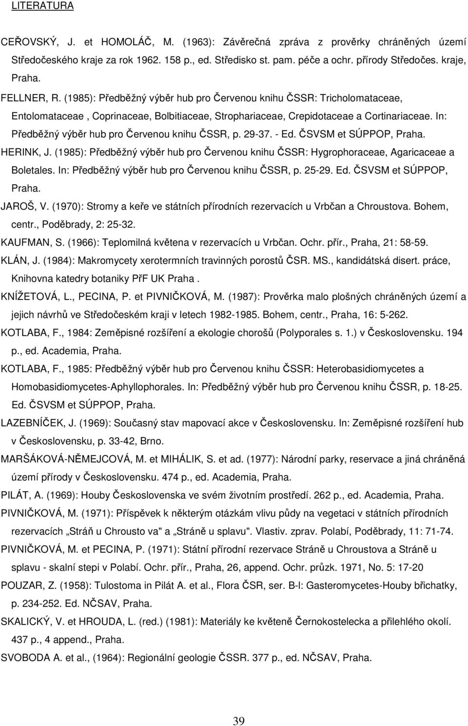 In: Předběžný výběr hub pro Červenou knihu ČSSR, p. 29-37. - Ed. ČSVSM et SÚPPOP, Praha. HERINK, J. (1985): Předběžný výběr hub pro Červenou knihu ČSSR: Hygrophoraceae, Agaricaceae a Boletales.