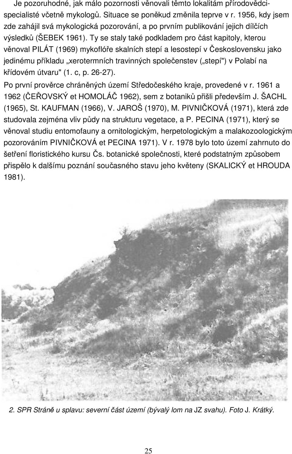 Ty se staly také podkladem pro část kapitoly, kterou věnoval PILÁT (1969) mykoflóře skalních stepí a lesostepí v Československu jako jedinému příkladu xerotermních travinných společenstev ( stepí") v