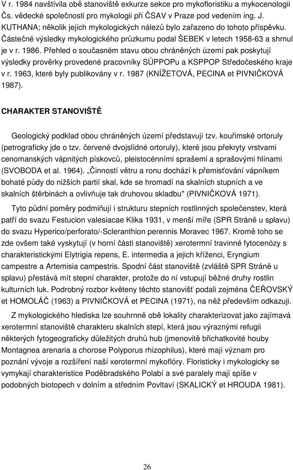 Přehled o současném stavu obou chráněných území pak poskytují výsledky prověrky provedené pracovníky SÚPPOPu a KSPPOP Středočeského kraje v r. 1963, které byly publikovány v r.