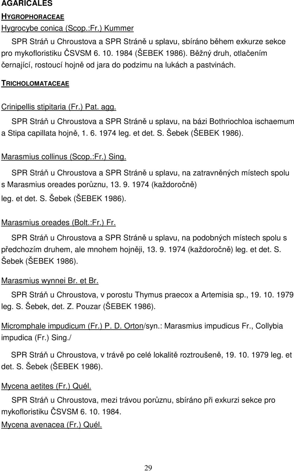 SPR Stráň u Chroustova a SPR Stráně u splavu, na bázi Bothriochloa ischaemum a Stipa capillata hojně, 1. 6. 1974 leg. et det. S. Šebek (ŠEBEK 1986). Marasmius collinus (Scop.:Fr.) Sing.