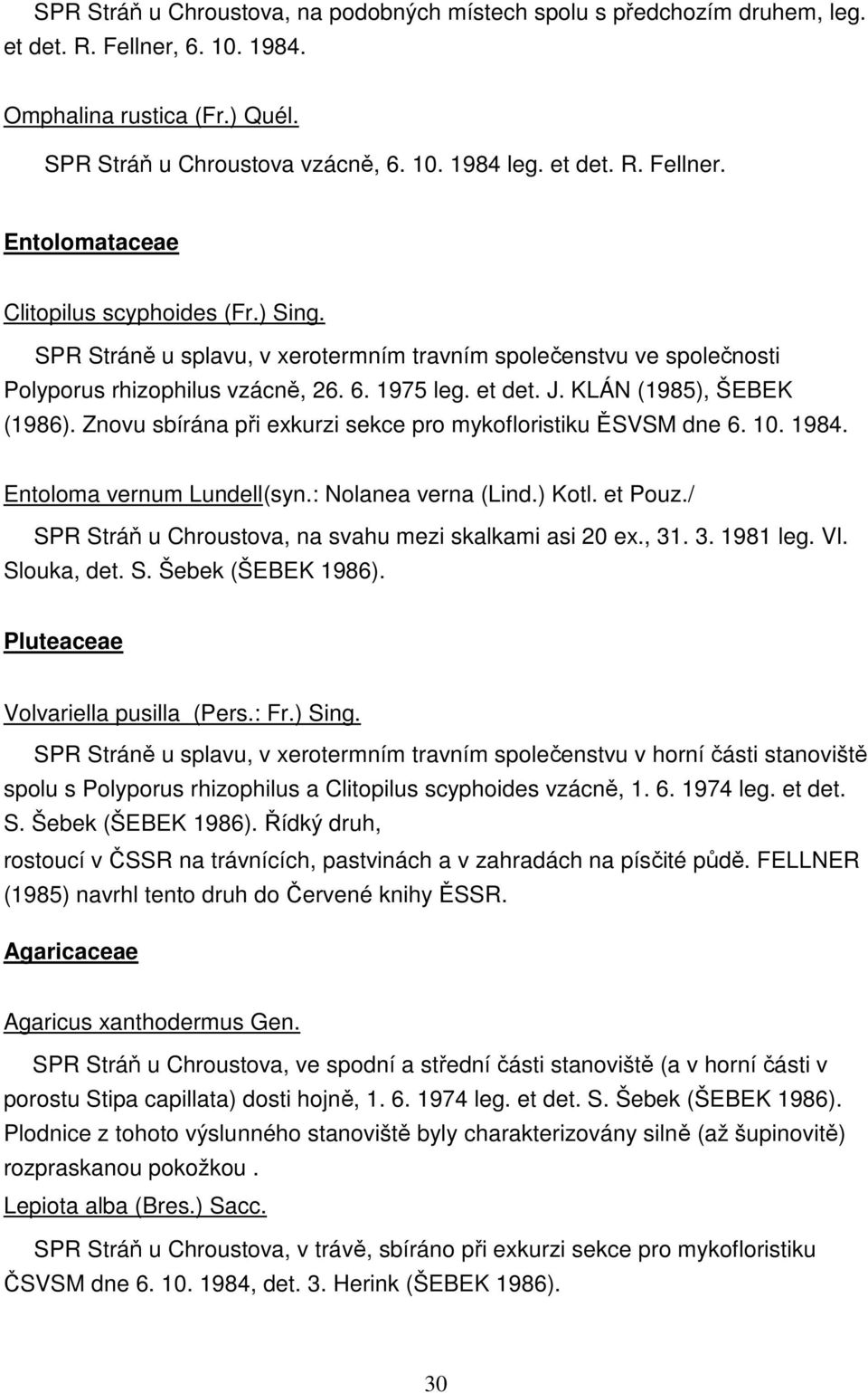 Znovu sbírána při exkurzi sekce pro mykofloristiku ĚSVSM dne 6. 10. 1984. Entoloma vernum Lundell(syn.: Nolanea verna (Lind.) Kotl. et Pouz./ SPR Stráň u Chroustova, na svahu mezi skalkami asi 20 ex.