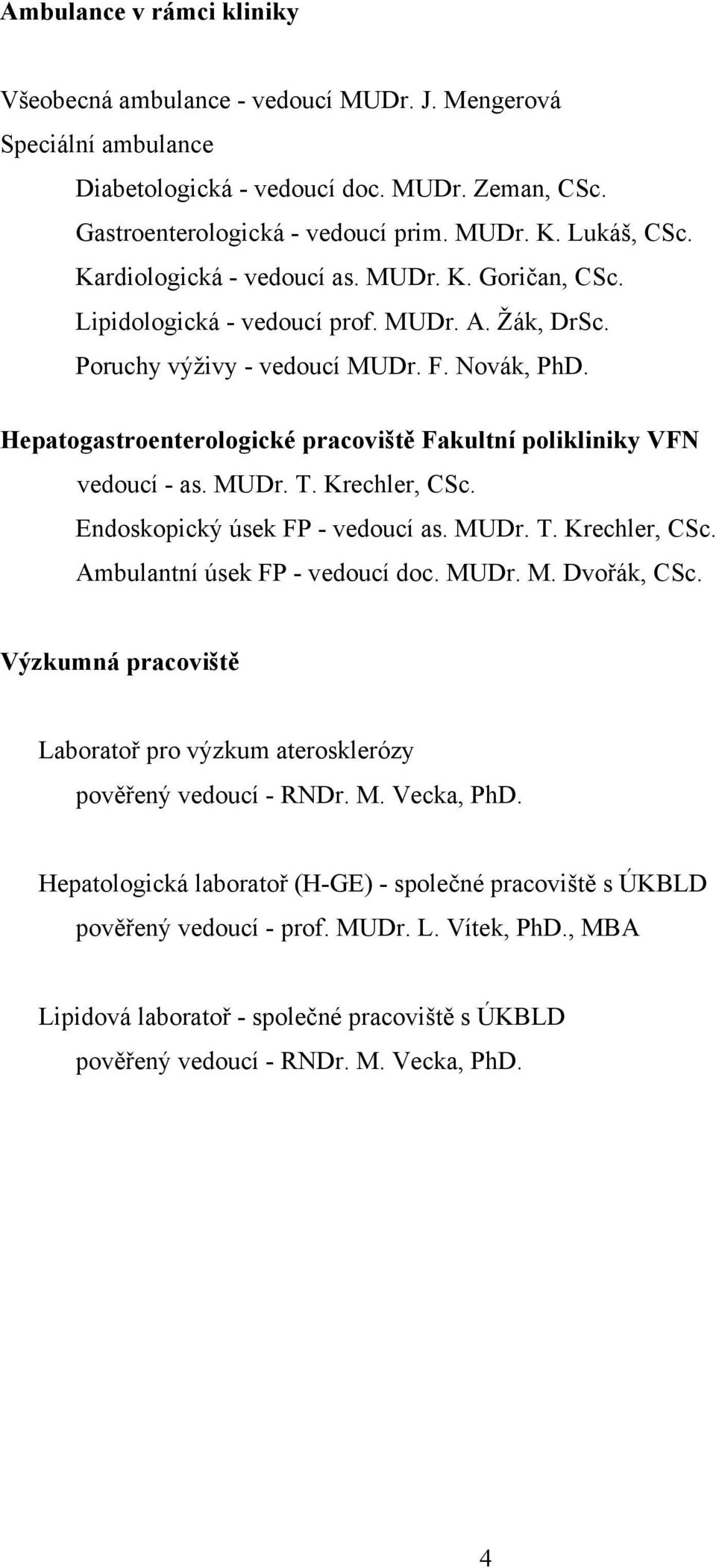 Hepatogastroenterologické pracoviště Fakultní polikliniky VFN vedoucí - as. MUDr. T. Krechler, CSc. Endoskopický úsek FP - vedoucí as. MUDr. T. Krechler, CSc. Ambulantní úsek FP - vedoucí doc. MUDr. M. Dvořák, CSc.