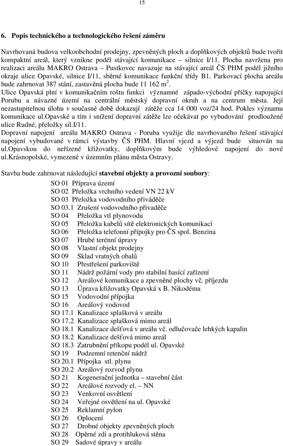 Plocha navržena pro realizaci areálu MAKRO Ostrava Pustkovec navazuje na stávající areál ČS PHM podél jižního okraje ulice Opavské, silnice I/11, sběrné komunikace funkční třídy B1.