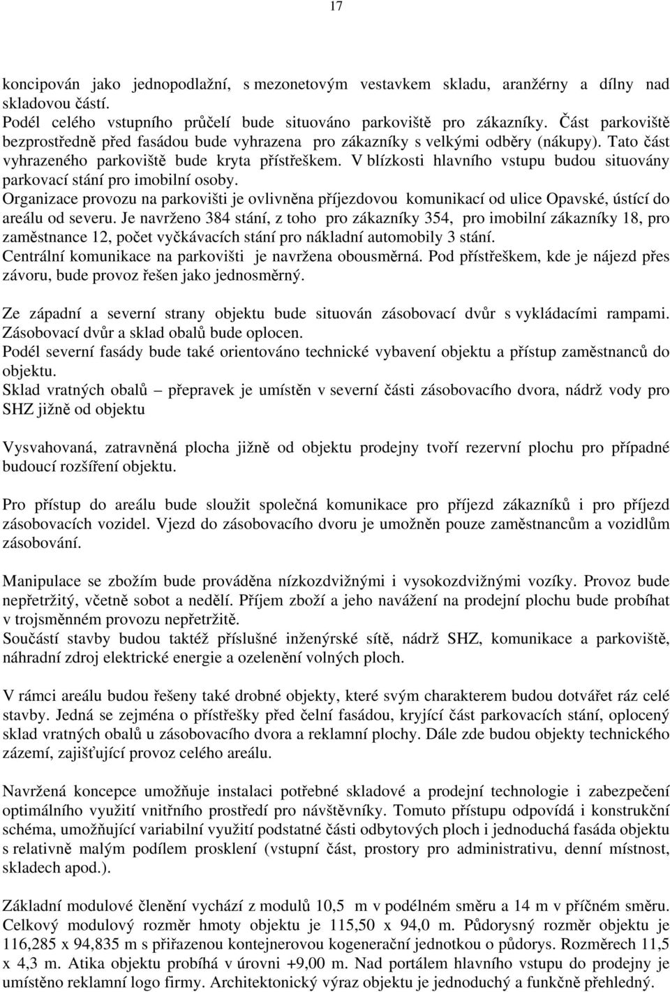 V blízkosti hlavního vstupu budou situovány parkovací stání pro imobilní osoby. Organizace provozu na parkovišti je ovlivněna příjezdovou komunikací od ulice Opavské, ústící do areálu od severu.