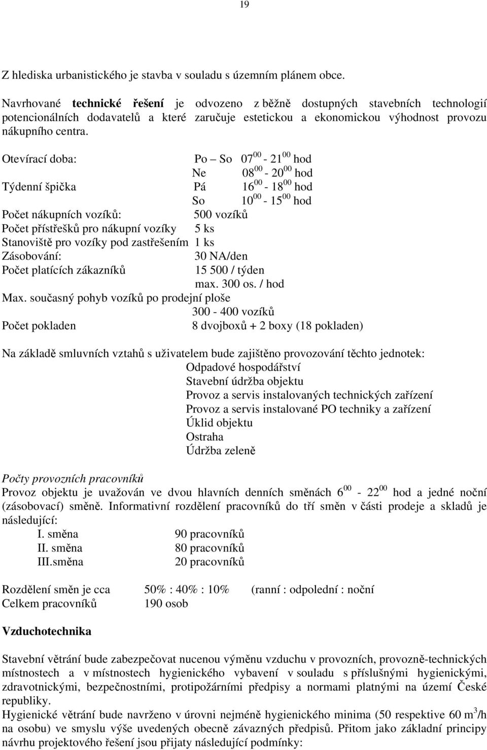 Otevírací doba: Po So 07 00-21 00 hod Ne 08 00-20 00 hod Týdenní špička Pá 16 00-18 00 hod So 10 00-15 00 hod Počet nákupních vozíků: 500 vozíků Počet přístřešků pro nákupní vozíky 5 ks Stanoviště