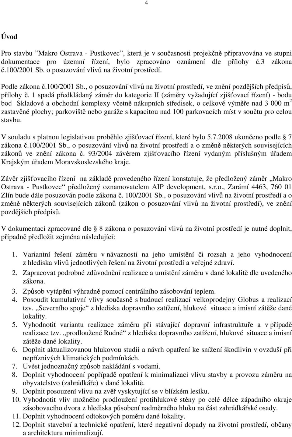 1 spadá předkládaný záměr do kategorie II (záměry vyžadující zjišťovací řízení) - bodu bod Skladové a obchodní komplexy včetně nákupních středisek, o celkové výměře nad 3 000 m 2 zastavěné plochy;