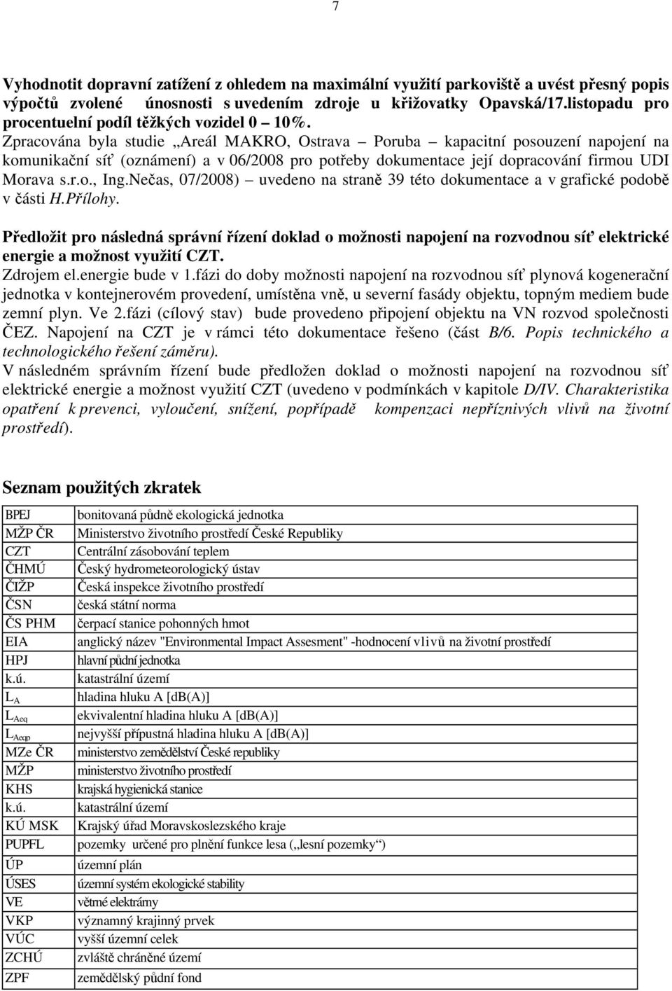 Zpracována byla studie Areál MAKRO, Ostrava Poruba kapacitní posouzení napojení na komunikační síť (oznámení) a v 06/2008 pro potřeby dokumentace její dopracování firmou UDI Morava s.r.o., Ing.