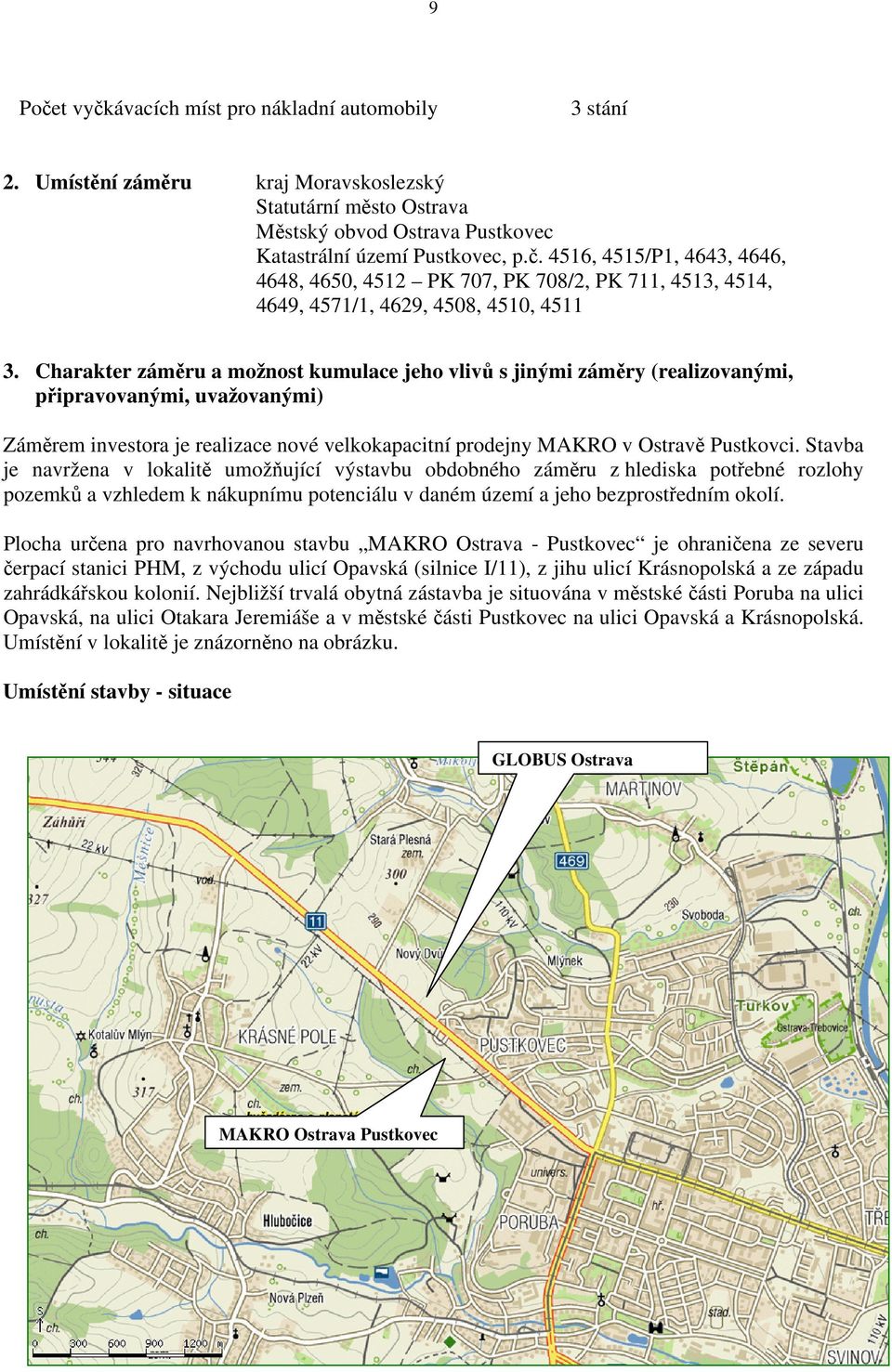 Stavba je navržena v lokalitě umožňující výstavbu obdobného záměru z hlediska potřebné rozlohy pozemků a vzhledem k nákupnímu potenciálu v daném území a jeho bezprostředním okolí.