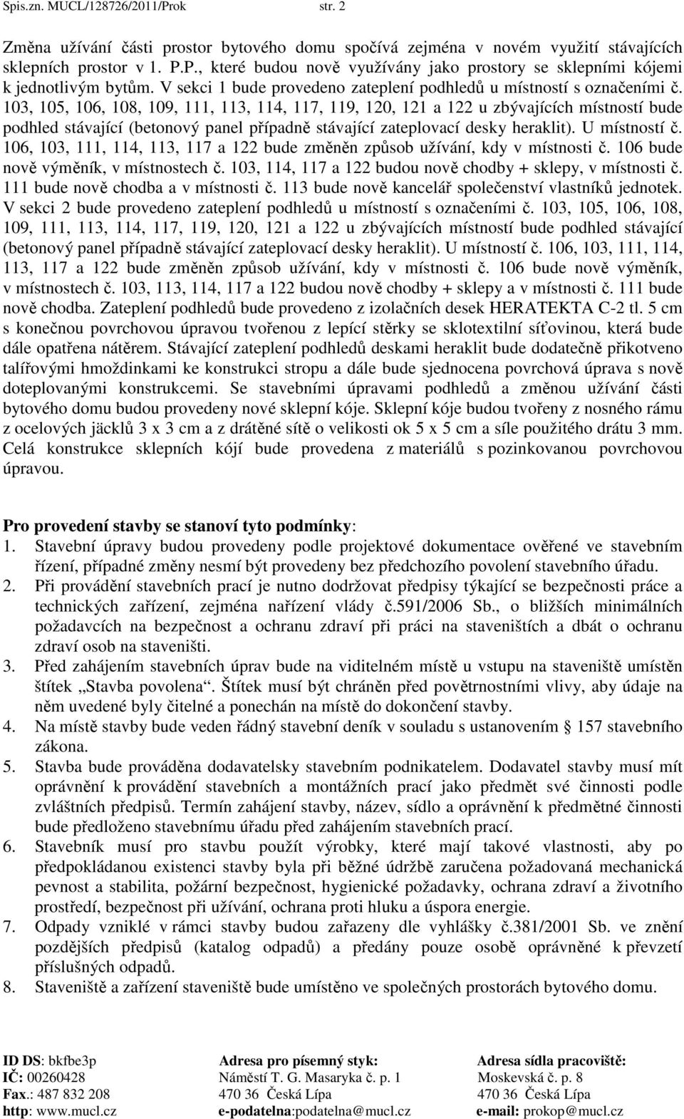 103, 105, 106, 108, 109, 111, 113, 114, 117, 119, 120, 121 a 122 u zbývajících místností bude podhled stávající (betonový panel případně stávající zateplovací desky heraklit). U místností č.