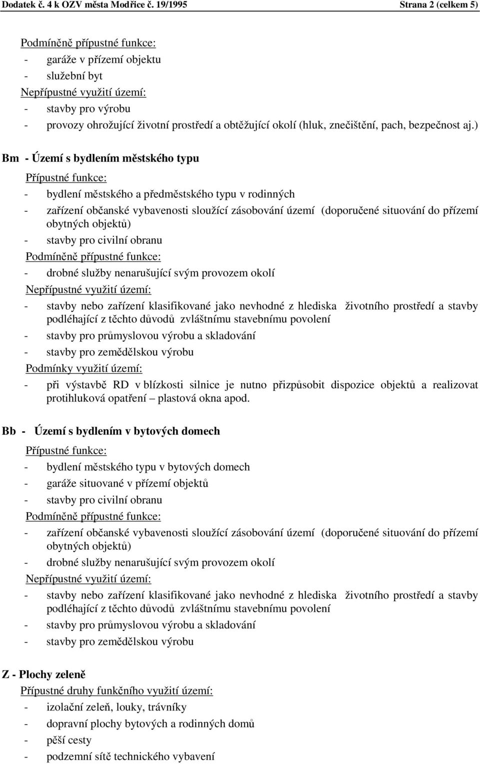 zařízení občanské vybavenosti sloužící zásobování území (doporučené situování do přízemí obytných objektů) - stavby pro civilní obranu - drobné služby nenarušující svým provozem okolí - stavby nebo