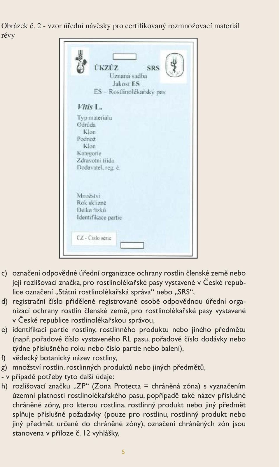 vystavené v České republice označení Státní rostlinolékařská správa nebo SRS, d) registrační číslo přidělené registrované osobě odpovědnou úřední organizací ochrany rostlin členské země, pro