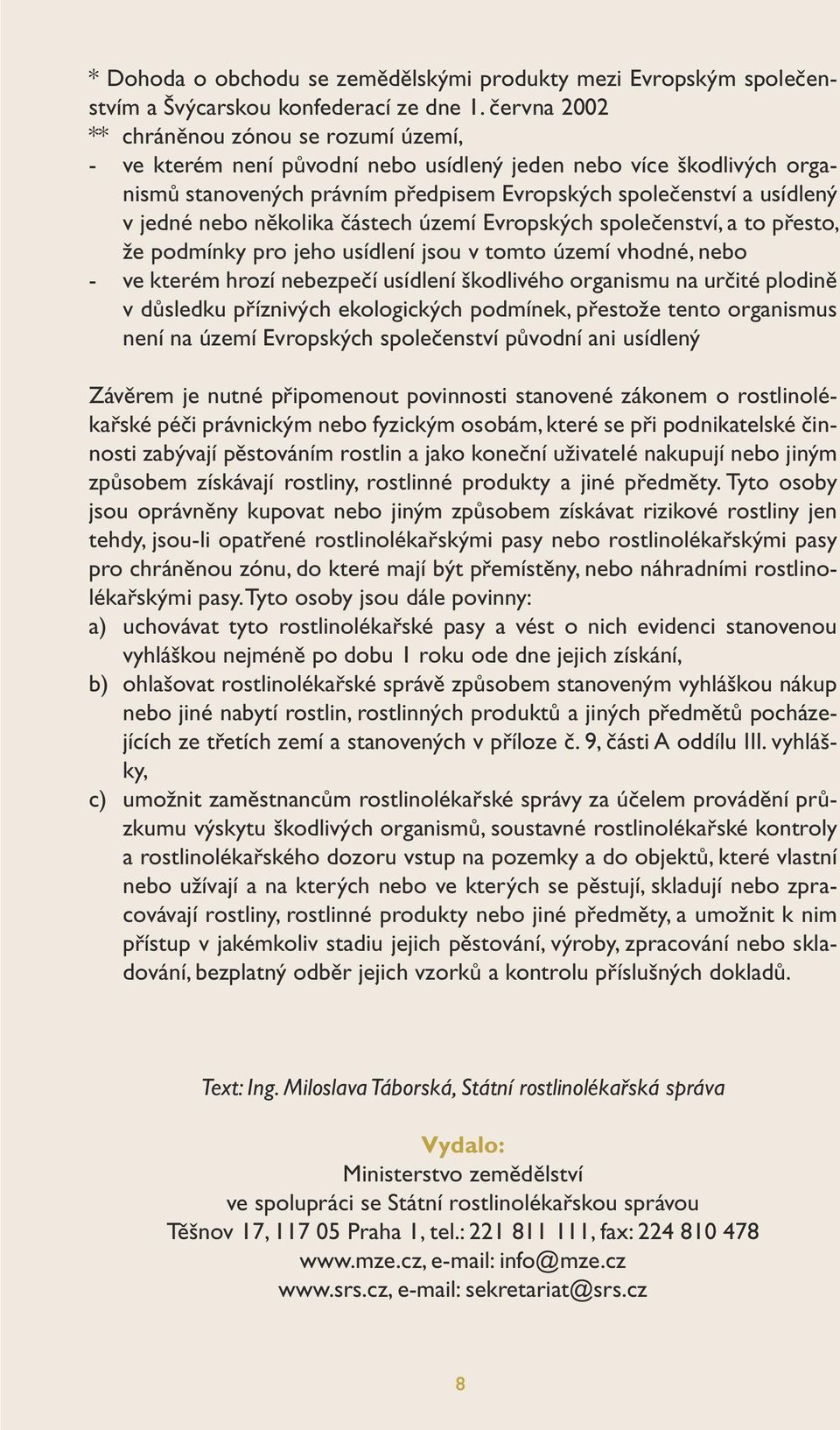 nebo několika částech území Evropských společenství, a to přesto, že podmínky pro jeho usídlení jsou v tomto území vhodné, nebo - ve kterém hrozí nebezpečí usídlení škodlivého organismu na určité