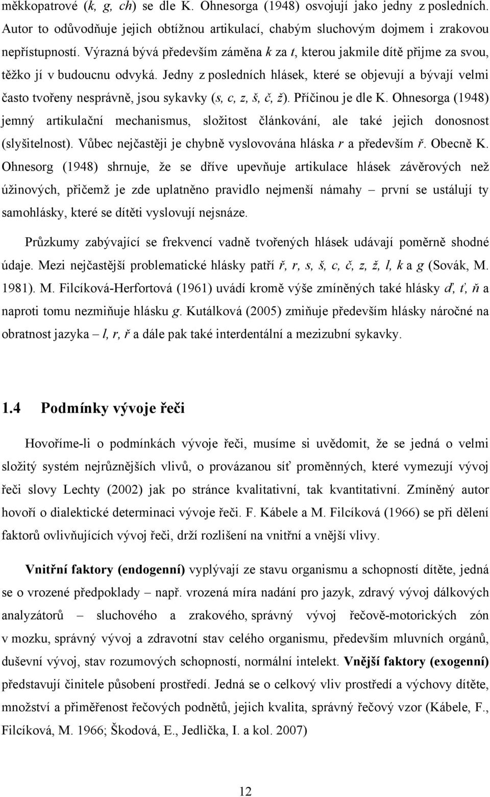 Jedny z posledních hlásek, které se objevují a bývají velmi často tvořeny nesprávně, jsou sykavky (s, c, z, š, č, ž). Příčinou je dle K.