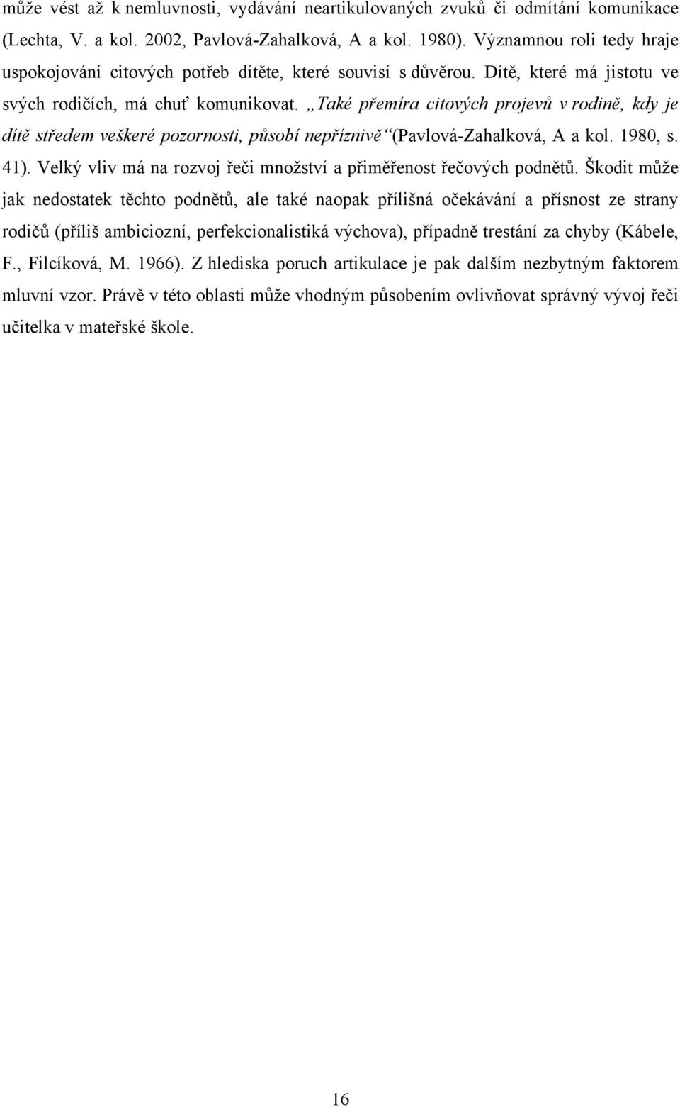 Také přemíra citových projevů v rodině, kdy je dítě středem veškeré pozornosti, působí nepříznivě (Pavlová-Zahalková, A a kol. 1980, s. 41).