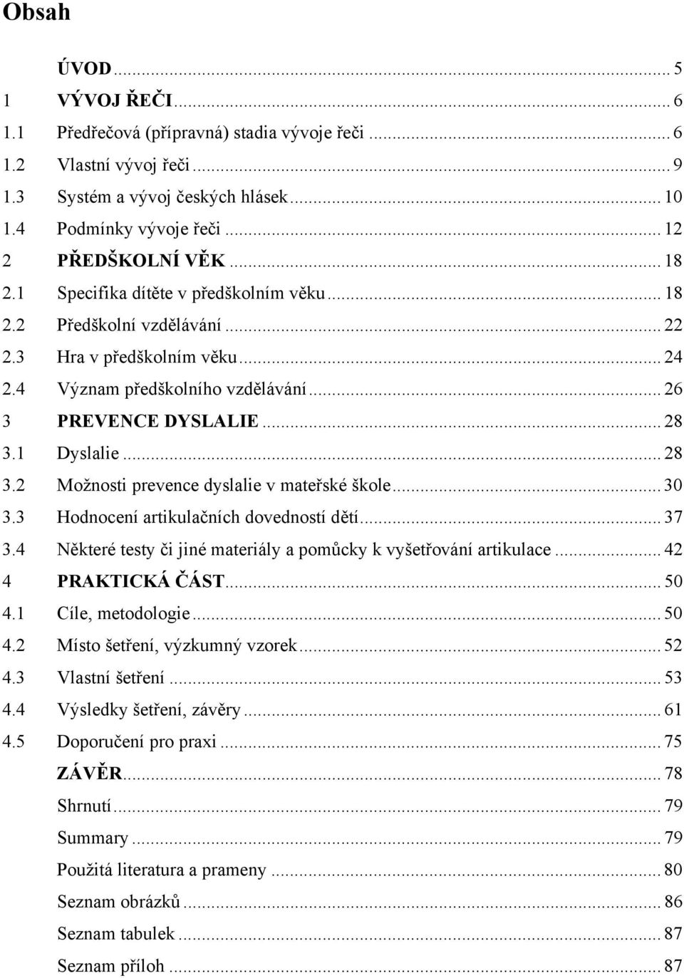 .. 28 3.2 Možnosti prevence dyslalie v mateřské škole... 30 3.3 Hodnocení artikulačních dovedností dětí... 37 3.4 Některé testy či jiné materiály a pomůcky k vyšetřování artikulace.